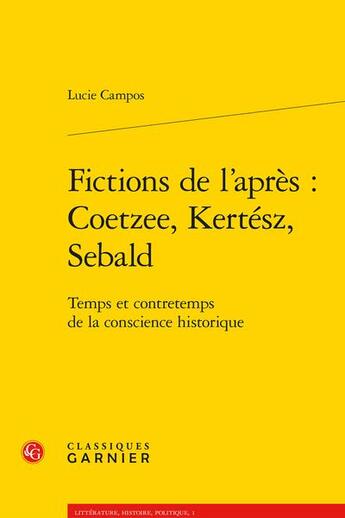 Couverture du livre « Fictions de l'après : Coetzee, Kertész, Sebald ; temps et contretemps de la conscience historique » de Lucie Campos aux éditions Classiques Garnier