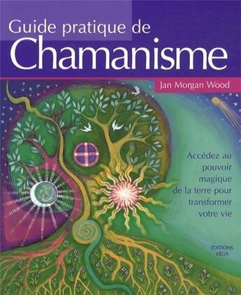 Couverture du livre « Guide pratique de chamanisme ; accéder au pouvoir magique de la terre pour transformer votre vie » de Jan Morgan Wood aux éditions Vega