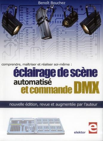 Couverture du livre « Comprendre, maîtriser et réaliser soi-même : éclairage de scène automatisé et commande DMX (2e édition) » de Benoit Bouchez aux éditions Publitronic Elektor