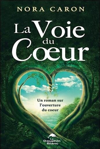 Couverture du livre « La voie du coeur ; un roman sur l'ouverture du coeur » de Nora Caron aux éditions Dauphin Blanc