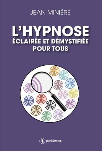 Couverture du livre « L'hypnose éclairée et démystifiée pour tous » de Jean Miniere aux éditions Publishroom