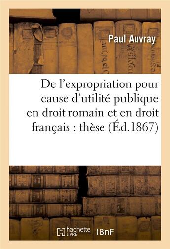 Couverture du livre « De l'expropriation pour cause d'utilite publique en droit romain et en droit francais : these » de Auvray aux éditions Hachette Bnf