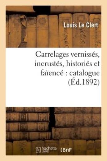 Couverture du livre « Carrelages vernisses, incrustes, histories et faience : catalogue contenant la description - , l'his » de Le Clert Louis aux éditions Hachette Bnf