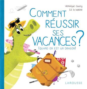 Couverture du livre « Comment réussir ses vacances ? (quand on est un dragon) » de Veronique Cauchy et Lili La Baleine aux éditions Larousse