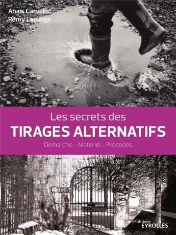 Couverture du livre « Les secrets des tirages alternatifs ; démarche, matériel, procédés » de Anais Carvalho et Remy Lapleige aux éditions Eyrolles