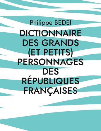 Couverture du livre « Dictionnaire des grands (et petits) personnages des républiques françaises » de Philippe Bedei aux éditions Books On Demand