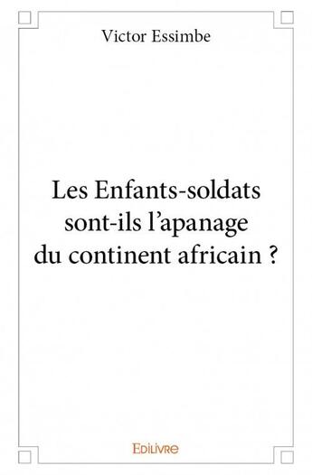 Couverture du livre « Les Enfants-soldats sont-ils l'apanage du continent africain » de Victor Essimbe aux éditions Edilivre