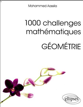 Couverture du livre « 1000 challenges mathématiques ; géométrie (édition 2018) » de Mohammed Aassila aux éditions Ellipses