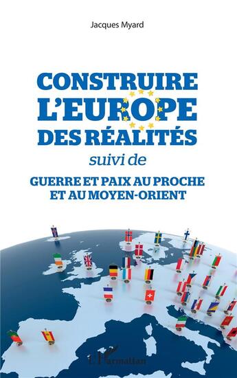 Couverture du livre « Construire l'Europe des réalites ; guerre et paix au proche et au moyen-orient » de Jacques Myard aux éditions L'harmattan