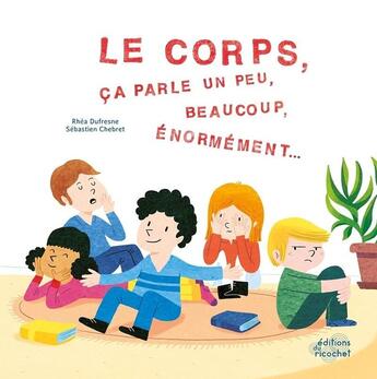 Couverture du livre « Le corps, ça parle un peu beaucoup, beaucoup, énormement... » de Sebastien Chebret et Rhea Dufresne aux éditions Ricochet