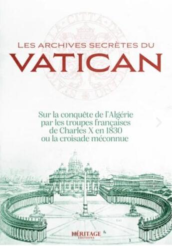 Couverture du livre « Les archives secrètes du Vatican : sur la conquête de l'Algérie par les troupes françaises de Charles X en 1830 ou la croisade méconnue » de Laura Veccia Vaglieri aux éditions Heritage