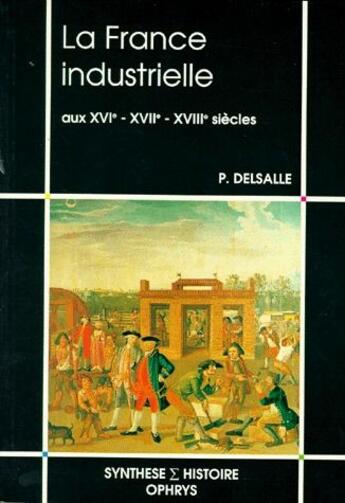 Couverture du livre « La France industrielle aux XVI-XVIII siècles » de Delsalle aux éditions Ophrys