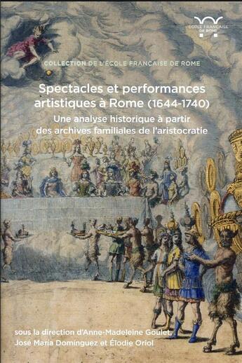 Couverture du livre « Spectacles et performances artistiques à Rome (1644-1740) : une analyse historique à partir des archives familiales de l'aristocratie » de Anne-Madeleine Goulet et Elodie Oriol et Collectif et Jose Maria Dominguez aux éditions Ecole Francaise De Rome