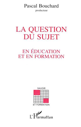 Couverture du livre « La question du sujet en éducation et en formation » de Pascal Bouchard aux éditions L'harmattan