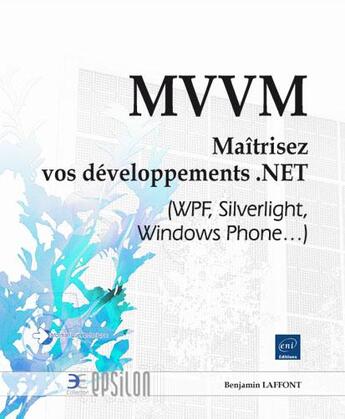 Couverture du livre « MVVM ; maîtrisez vos développements .NET (WPF, Silverlight, Windows Phone...) » de Benjamin Laffont aux éditions Eni