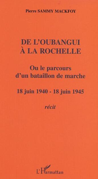 Couverture du livre « De l'oubangui a la rochelle ou le parcours d'un bataillon de marche - 18 juin 1940-18 juin 1945 - re » de Pierre Sammy-Mackfoy aux éditions L'harmattan