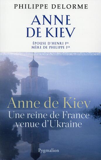 Couverture du livre « Anne de Kiev ; une reine de France venue d'Ukraine » de Philippe Delorme aux éditions Pygmalion