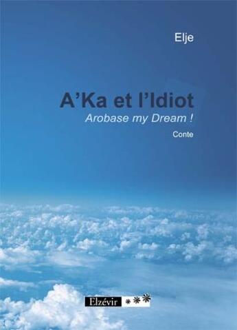 Couverture du livre « A'ka et l'idiot ; arobase, my dream ! » de Elje aux éditions Elzevir