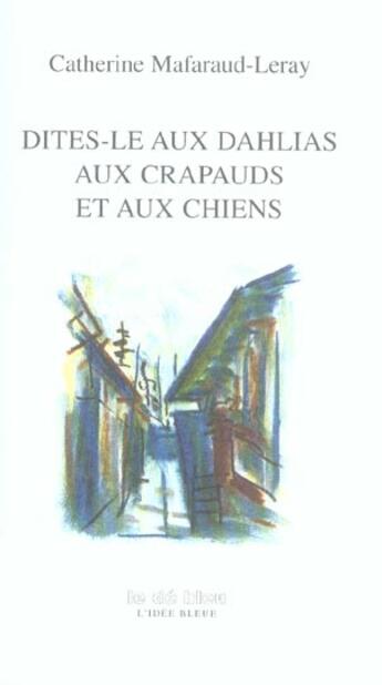 Couverture du livre « Dites-le aux dahlias aux crapauds et aux chiens » de Catherine Mafaraud-Leray aux éditions L'idee Bleue