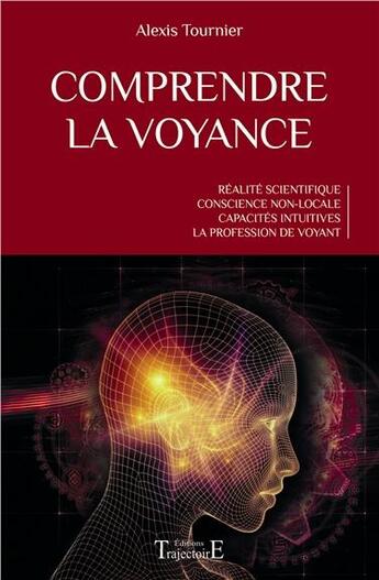 Couverture du livre « Comprendre la voyance ; réalité scientifique ; conscience non-locale ; capacités intuitives ; la profession de voyant » de Alexis Tournier aux éditions Trajectoire