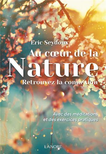 Couverture du livre « Au coeur de la nature : retrouvez la connexion ; avec des méditations et des exercices pratiques » de Eric Seydoux aux éditions Lanore