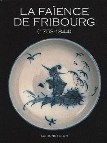 Couverture du livre « La faïence de Fribourg ; 1753-1844 » de  aux éditions Faton