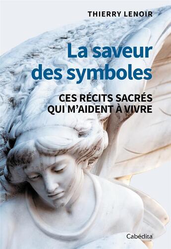 Couverture du livre « La saveur des symboles : Ces récits sacrés qui m'aident à vivre » de Thierry Lenoir aux éditions Cabedita