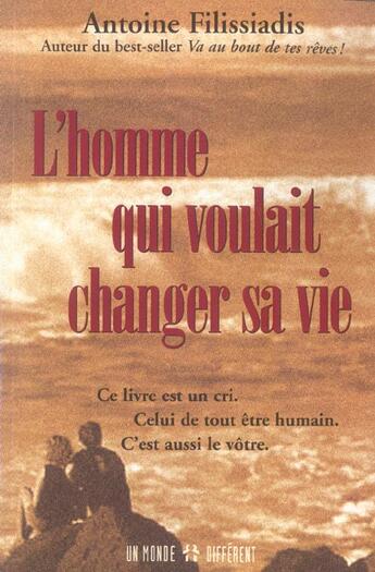 Couverture du livre « L'homme qui voulait changer sa vie - ce livre est un cri celui de tout etre humain » de Antoine Filissiadis aux éditions Un Monde Different