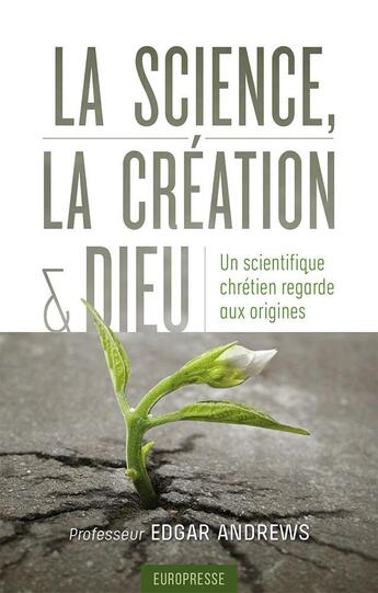 Couverture du livre « La science, la création et Dieu : Un scientifique chrétien regarde aux origines » de Edgar Andrews aux éditions Europresse