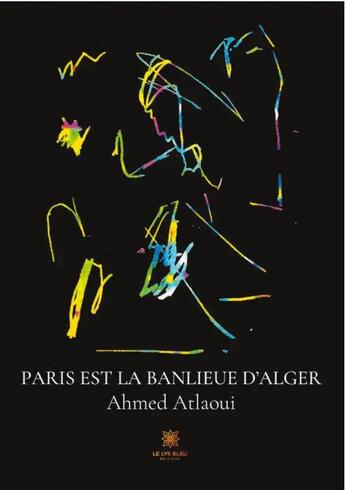 Couverture du livre « Paris est la banlieue d'Alger » de Ahmed Atlaoui aux éditions Le Lys Bleu