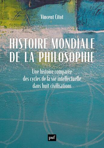 Couverture du livre « Histoire mondiale de la philosophie : une histoire comparée des cycles de la vie intellectuelle dans huit civilisations » de Vincent Citot aux éditions Puf