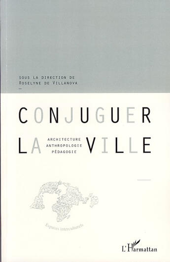 Couverture du livre « Conjuguer la ville ; architecture, antrhropologie, pédagogie » de Roselyne De Villanova aux éditions L'harmattan