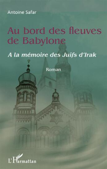 Couverture du livre « Au bord des fleuves de Babylone ; à la mémoire des Juifs d'Irak » de Antoine Safar aux éditions L'harmattan