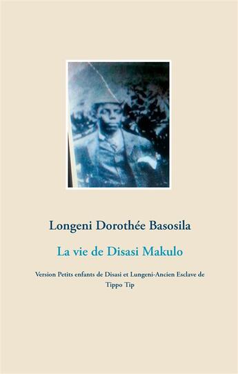 Couverture du livre « La vie de Disasi Makulo ; version petits enfants de Disasi et Lungeni-Ancien esclave de Tippo Tip » de Longeni Dorothee Basosila aux éditions Books On Demand