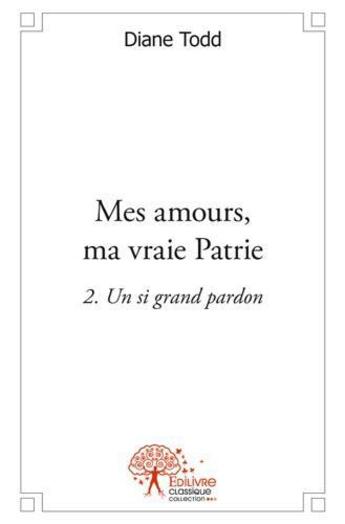 Couverture du livre « Mes amours, ma vraie patrie - un si grand pardon - tome 2 » de Todd Diane aux éditions Edilivre