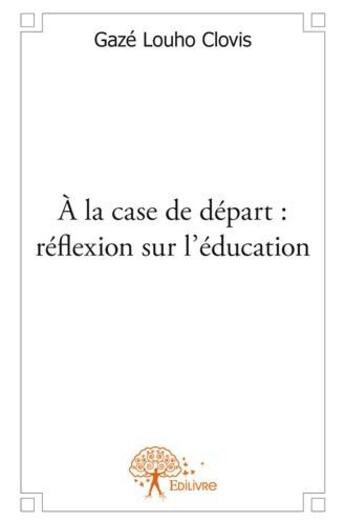 Couverture du livre « À la case de départ : réflexion sur l'éducation » de Louho Clovis Gaze aux éditions Edilivre