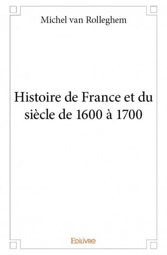 Couverture du livre « Histoire de France et du siècle de 1600 à 1700 » de Michel Van Rolleghem aux éditions Edilivre