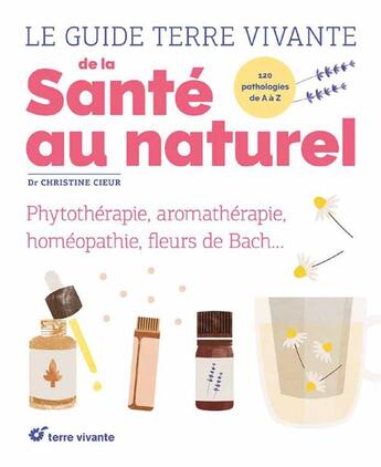 Couverture du livre « Le guide terre vivante de la santé au naturel ; phytothérapie, aromathérapie, homéopathie, fleurs de Bach... » de Christine Cieur aux éditions Terre Vivante