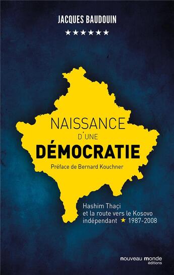 Couverture du livre « Naissance d'une démocratie ; Hashim Thaçi et la route vers le Kosovo indépendant (1987-2008) » de Jacques Baudoin aux éditions Nouveau Monde