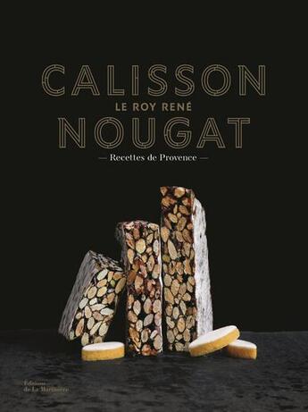 Couverture du livre « Calisson et nougats Le Roy René ; recettes de Provence » de Marie-Pierre Morel et Sophie Brissaud et Marie-Catherine De La Roche aux éditions La Martiniere