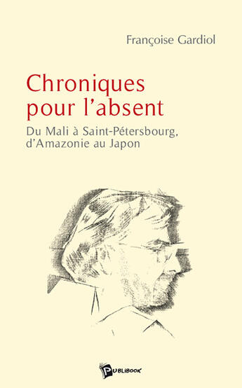 Couverture du livre « Chroniques pour l'absent ; du Mali à Saint-Pétersbourg, d'Amazonie au Japon » de Francoise Lieberherr-Gardiol aux éditions Publibook