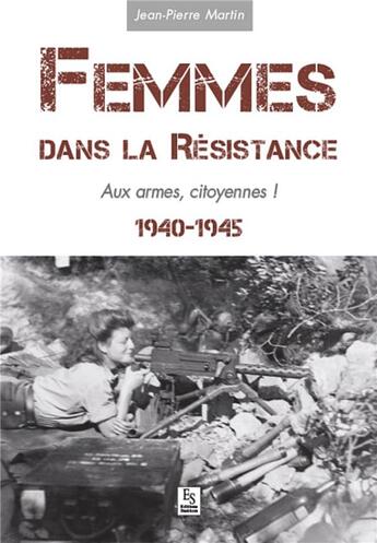 Couverture du livre « Femmes dans la résistance ; aux armes, citoyennes ! 1940-1945 » de Jean-Pierre Martin aux éditions Editions Sutton