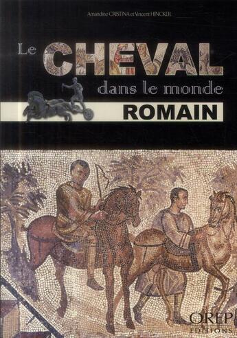 Couverture du livre « Le cheval dans le monde romain » de Amandine Cristina et Vincent Hincker aux éditions Orep