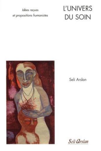 Couverture du livre « L'univers du soin ; idées reçues et propositions humanistes » de Seli Arslan aux éditions Seli Arslan