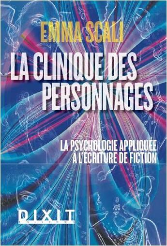 Couverture du livre « La clinique des personnages ; la psychologie appliquée à l'écriture de fiction » de Emma Scali aux éditions Dixit