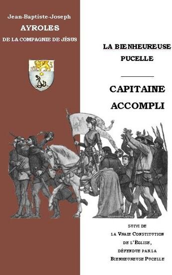 Couverture du livre « La bienheureuse pucelle, capitaine accompli et la vraie constitution de l'église, defendue par la bienheureuse pucelle » de Jean-Baptiste Ayroles aux éditions Saint-remi