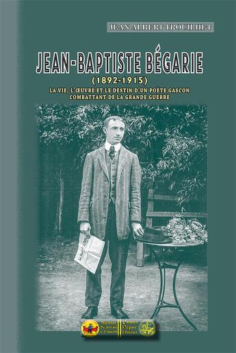 Couverture du livre « J.-B. Bégarie (1892-1915) ; la vie, l'oeuvre et le destin d'un poète gascon combattant de la Grande Guerre » de Jean-Albert Trouilhet aux éditions Editions Des Regionalismes