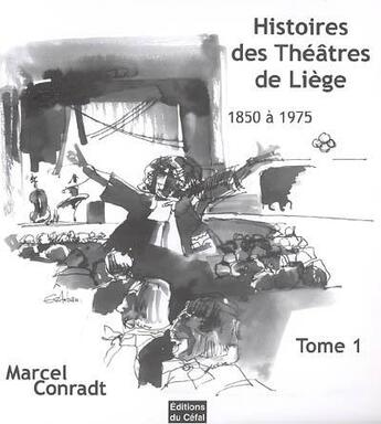 Couverture du livre « Histoires des theatres de liege : 1850-1975 volume 1 » de Marcel Conradt aux éditions Cefal