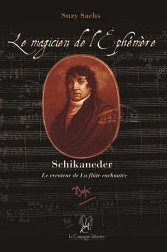 Couverture du livre « Le magicien de l'éphémère. schikaneder, le créateur de la flûte enchantée » de Suzy Sachs aux éditions La Compagnie Litteraire