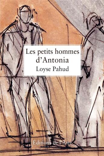 Couverture du livre « Les petits hommes d'Antonia » de Loyse Pahud aux éditions Éditions De L'aire